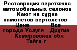 Реставрация,перетяжка автомобильных салонов.Кают на судне,самолетов,вертолетов  › Цена ­ 2 000 - Все города Услуги » Другие   . Кемеровская обл.,Тайга г.
